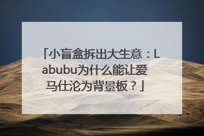 小盲盒拆出大生意：Labubu为什么能让爱马仕沦为背景板？